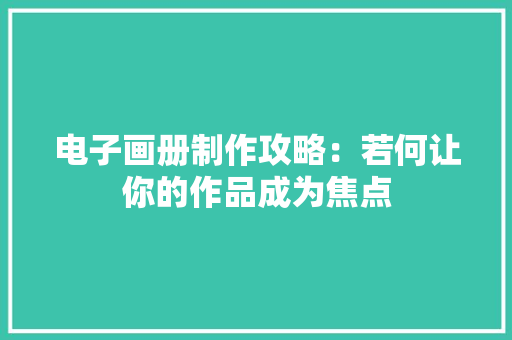 电子画册制作攻略：若何让你的作品成为焦点