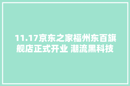 11.17京东之家福州东百旗舰店正式开业 潮流黑科技践行无界零售 11.17京东之家福州东百旗舰店正式开业 潮流黑科技践行无界零售 人工智能