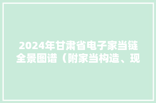 2024年甘肃省电子家当链全景图谱（附家当构造、现状、重点企业）