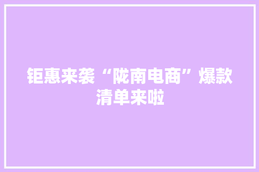 钜惠来袭“陇南电商”爆款清单来啦 钜惠来袭“陇南电商”爆款清单来啦 互联通信