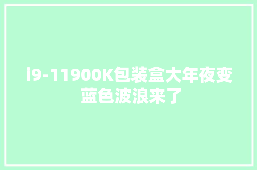 i9-11900K包装盒大年夜变 蓝色波浪来了