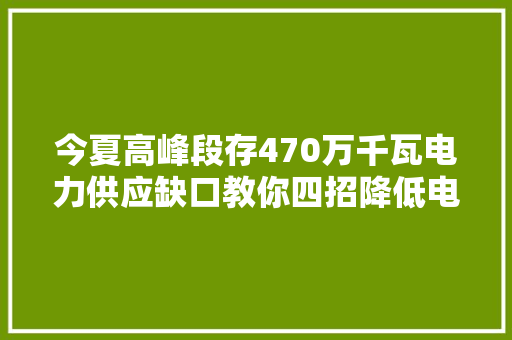 今夏高峰段存470万千瓦电力供应缺口教你四招降低电费 今夏高峰段存470万千瓦电力供应缺口教你四招降低电费 互联通信