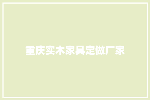 重庆实木家具定做厂家
