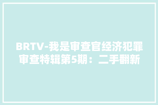 BRTV-我是审查官经济犯罪审查特辑第5期：二手翻新当新机卖 假装注册商标获刑 BRTV-我是审查官经济犯罪审查特辑第5期：二手翻新当新机卖 假装注册商标获刑 智能科技