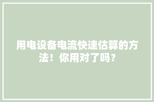 用电设备电流快速估算的方法！你用对了吗？ 用电设备电流快速估算的方法！你用对了吗？ 互联通信