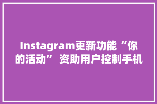 Instagram更新功能“你的活动” 资助用户控制手机运用时间