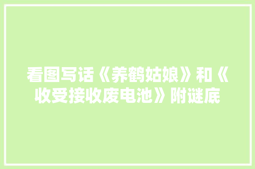 看图写话《养鹤姑娘》和《收受接收废电池》附谜底 看图写话《养鹤姑娘》和《收受接收废电池》附谜底 智能科技