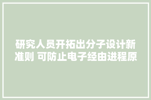 研究人员开拓出分子设计新准则 可防止电子经由进程原子振动耦合损失能量