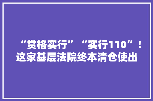 “赏格实行”“实行110”！这家基层法院终本清仓使出了杀手锏 “赏格实行”“实行110”！这家基层法院终本清仓使出了杀手锏 智能家居