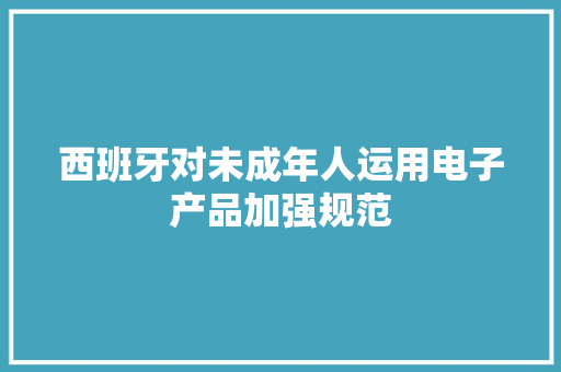 西班牙对未成年人运用电子产品加强规范