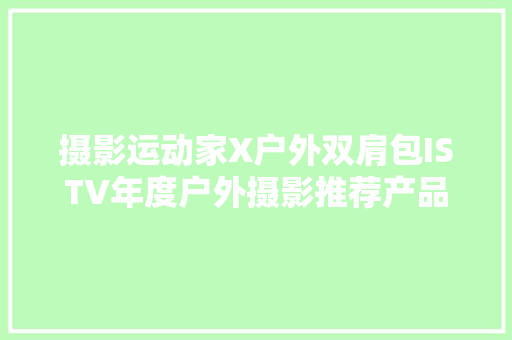 摄影运动家X户外双肩包ISTV年度户外摄影推荐产品 摄影运动家X户外双肩包ISTV年度户外摄影推荐产品 人工智能
