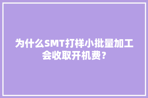 为什么SMT打样小批量加工会收取开机费？