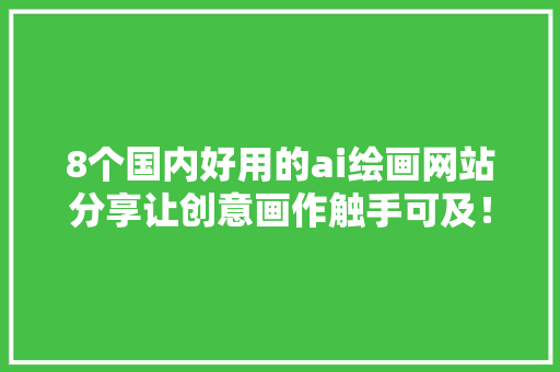 8个国内好用的ai绘画网站分享让创意画作触手可及！ 8个国内好用的ai绘画网站分享让创意画作触手可及！ 人工智能