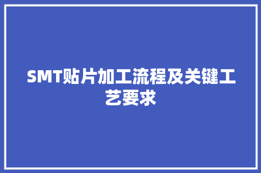 SMT贴片加工流程及关键工艺要求 SMT贴片加工流程及关键工艺要求 智能家居