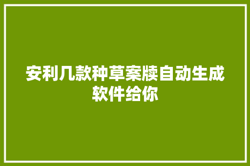 安利几款种草案牍自动生成软件给你 安利几款种草案牍自动生成软件给你 智能科技