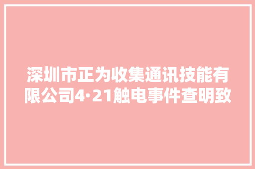 深圳市正为收集通讯技能有限公司4·21触电事件查明致1人重伤 深圳市正为收集通讯技能有限公司4·21触电事件查明致1人重伤 智能科技