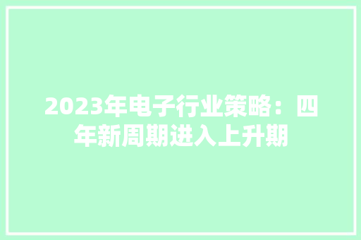 2023年电子行业策略：四年新周期进入上升期 2023年电子行业策略：四年新周期进入上升期 智能家居