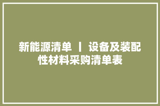 新能源清单 丨 设备及装配性材料采购清单表 新能源清单 丨 设备及装配性材料采购清单表 智能家居