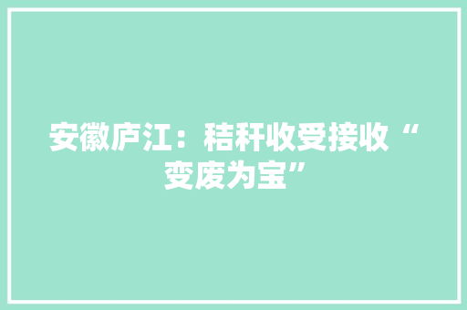 安徽庐江：秸秆收受接收“变废为宝” 安徽庐江：秸秆收受接收“变废为宝” 互联通信