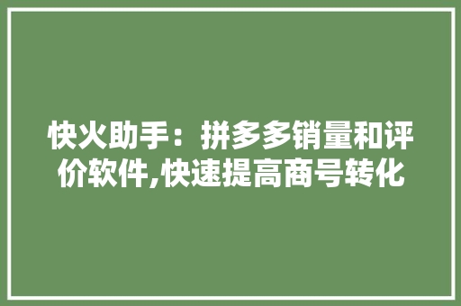 快火助手：拼多多销量和评价软件,快速提高商号转化,安然又稳定