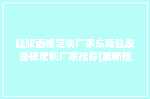 硅胶面板定制厂家东莞硅胶面板定制厂家推荐[最新推荐]