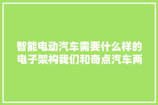 智能电动汽车需要什么样的电子架构我们和奇点汽车两位工程师聊了聊 智能电动汽车需要什么样的电子架构我们和奇点汽车两位工程师聊了聊 智能科技
