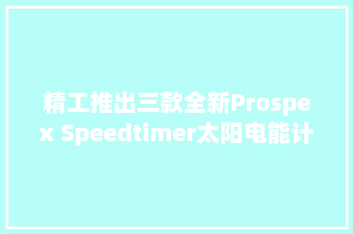 精工推出三款全新Prospex Speedtimer太阳电能计时码表 精工推出三款全新Prospex Speedtimer太阳电能计时码表 智能家居