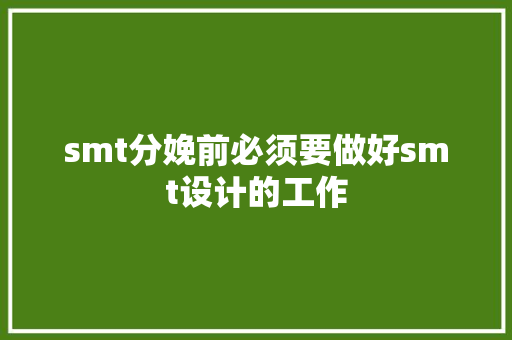 smt分娩前必须要做好smt设计的工作