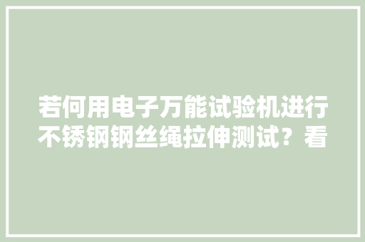 若何用电子万能试验机进行不锈钢钢丝绳拉伸测试？看厂家操作方法 若何用电子万能试验机进行不锈钢钢丝绳拉伸测试？看厂家操作方法 智能家居