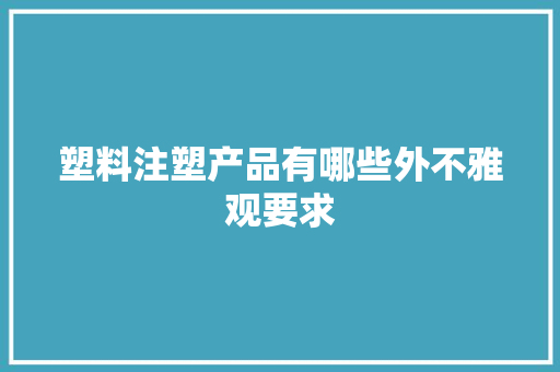 塑料注塑产品有哪些外不雅观要求 塑料注塑产品有哪些外不雅观要求 人工智能