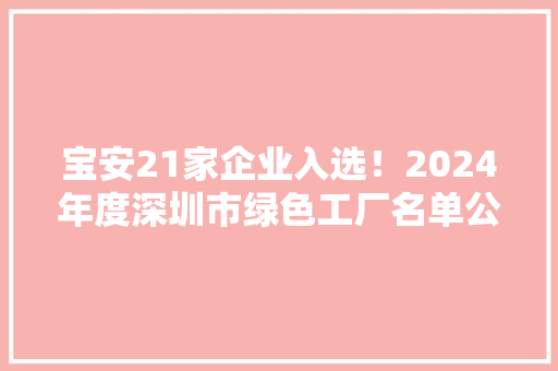 宝安21家企业入选！2024年度深圳市绿色工厂名单公示 宝安21家企业入选！2024年度深圳市绿色工厂名单公示 智能科技