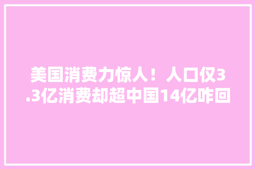 美国消费力惊人！人口仅3.3亿消费却超中国14亿咋回事？