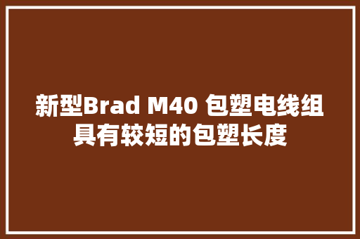 新型Brad M40 包塑电线组具有较短的包塑长度