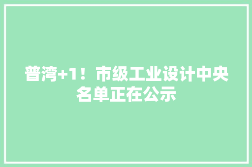 普湾+1！市级工业设计中央名单正在公示