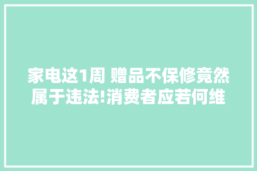 家电这1周 赠品不保修竟然属于违法!消费者应若何维权? 家电这1周 赠品不保修竟然属于违法!消费者应若何维权? 智能科技