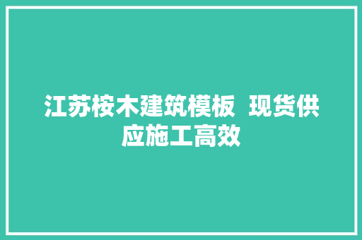 江苏桉木建筑模板  现货供应施工高效