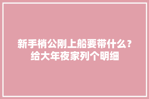 新手梢公刚上船要带什么？给大年夜家列个明细