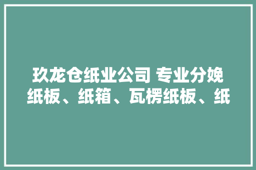 玖龙仓纸业公司 专业分娩纸板、纸箱、瓦楞纸板、纸盒的企业