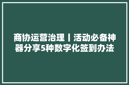 商协运营治理丨活动必备神器分享5种数字化签到办法