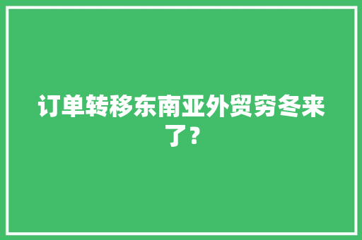 订单转移东南亚外贸穷冬来了？ 订单转移东南亚外贸穷冬来了？ 人工智能