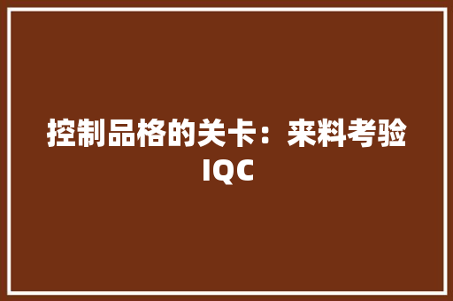 控制品格的关卡：来料考验IQC 控制品格的关卡：来料考验IQC 人工智能