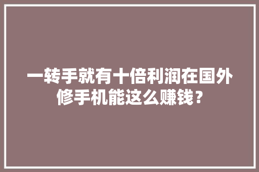 一转手就有十倍利润在国外修手机能这么赚钱？