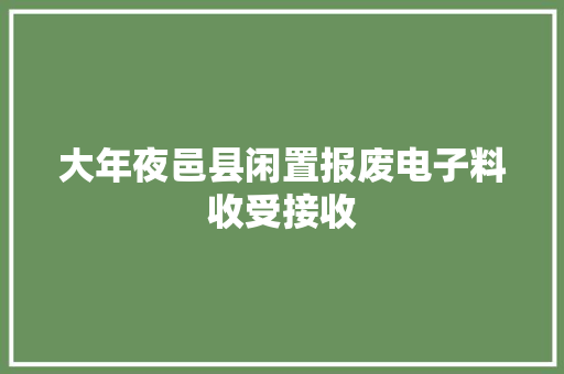 大年夜邑县闲置报废电子料收受接收 大年夜邑县闲置报废电子料收受接收 智能科技