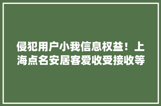 侵犯用户小我信息权益！上海点名安居客爱收受接收等22款App 侵犯用户小我信息权益！上海点名安居客爱收受接收等22款App 人工智能