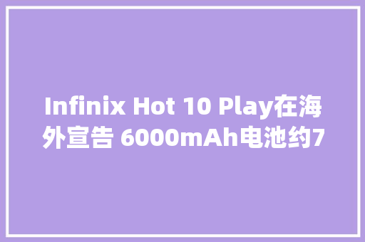 Infinix Hot 10 Play在海外宣告 6000mAh电池约700元