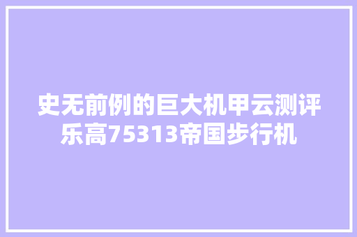 史无前例的巨大机甲云测评乐高75313帝国步行机
