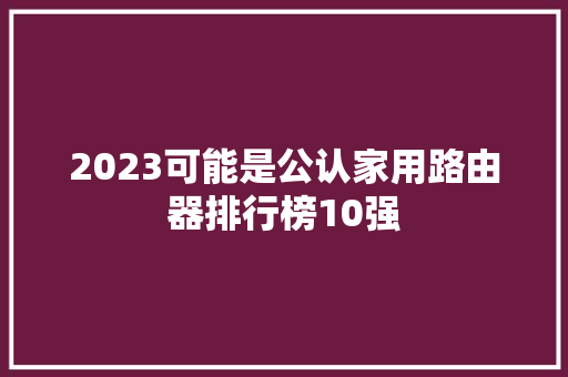 2023可能是公认家用路由器排行榜10强