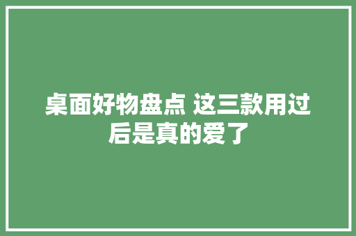 桌面好物盘点 这三款用过后是真的爱了
