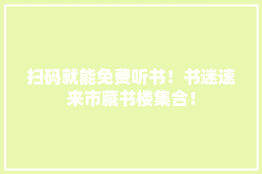 扫码就能免费听书！书迷速来市藏书楼集合！