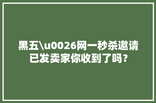 黑五\u0026网一秒杀邀请已发卖家你收到了吗？
